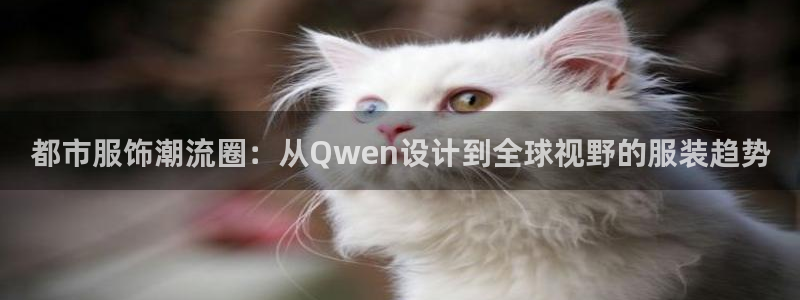 华润娱乐官网注册：都市服饰潮流圈：从Qw