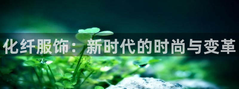 华润娱乐注册登录：化纤服饰：新时代的时尚